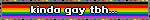 kinda gay tbh